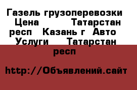 Газель грузоперевозки › Цена ­ 400 - Татарстан респ., Казань г. Авто » Услуги   . Татарстан респ.